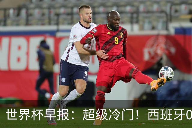 世界杯早报：超级冷门！西班牙0-0佛得角