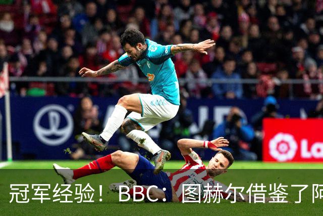 冠军经验！BBC：图赫尔借鉴了阿森纳战术手册，制定定位球战术