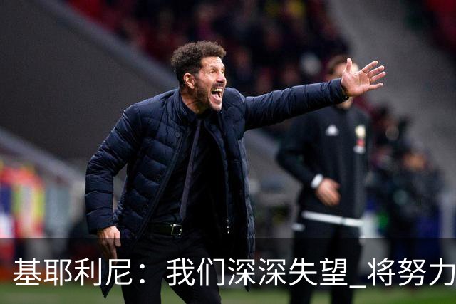 基耶利尼：我们深深失望 将努力争取欧洲杯卫冕