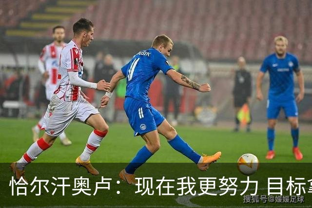 恰尔汗奥卢：现在我更努力 目标拿到意甲冠军