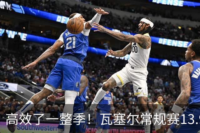 高效了一整季！瓦塞尔常规赛13.9+4+2.5 总决赛12.8分&三分46.6%
